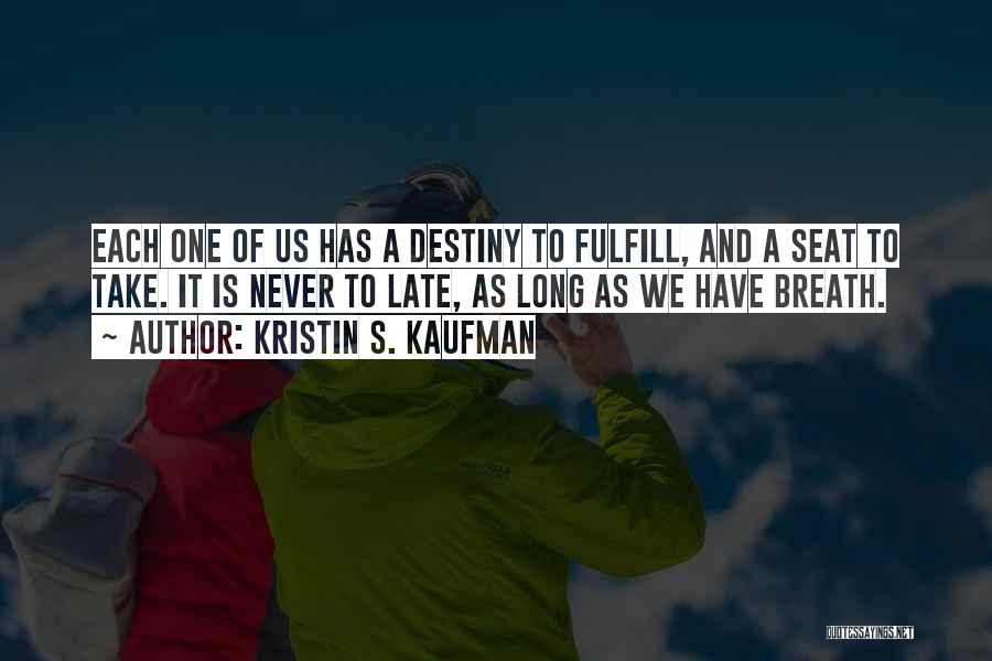 Kristin S. Kaufman Quotes: Each One Of Us Has A Destiny To Fulfill, And A Seat To Take. It Is Never To Late, As
