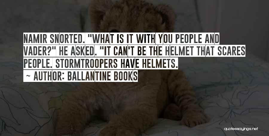 Ballantine Books Quotes: Namir Snorted. What Is It With You People And Vader? He Asked. It Can't Be The Helmet That Scares People.