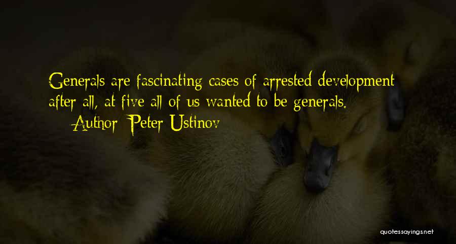 Peter Ustinov Quotes: Generals Are Fascinating Cases Of Arrested Development - After All, At Five All Of Us Wanted To Be Generals.