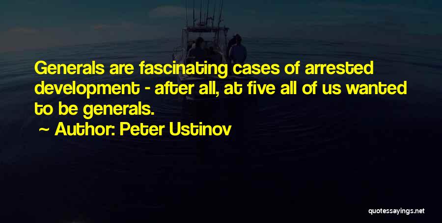 Peter Ustinov Quotes: Generals Are Fascinating Cases Of Arrested Development - After All, At Five All Of Us Wanted To Be Generals.