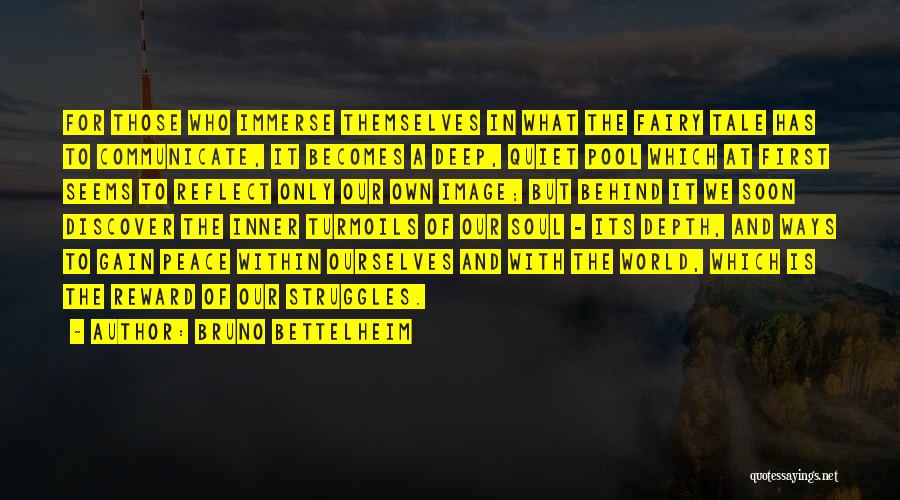 Bruno Bettelheim Quotes: For Those Who Immerse Themselves In What The Fairy Tale Has To Communicate, It Becomes A Deep, Quiet Pool Which