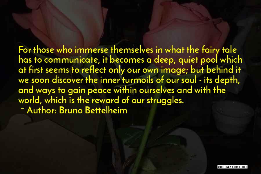 Bruno Bettelheim Quotes: For Those Who Immerse Themselves In What The Fairy Tale Has To Communicate, It Becomes A Deep, Quiet Pool Which