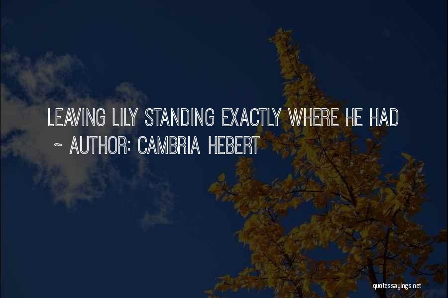 Cambria Hebert Quotes: Leaving Lily Standing Exactly Where He Had