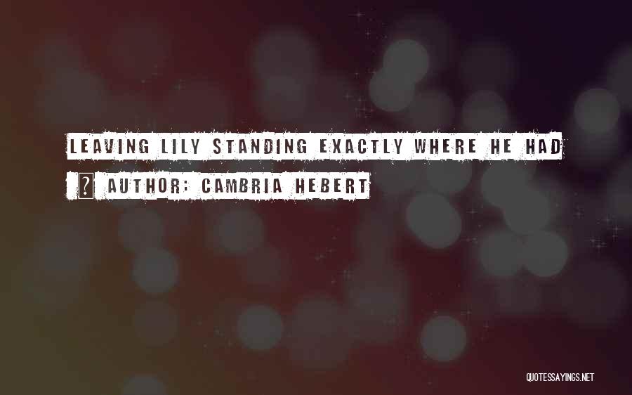 Cambria Hebert Quotes: Leaving Lily Standing Exactly Where He Had