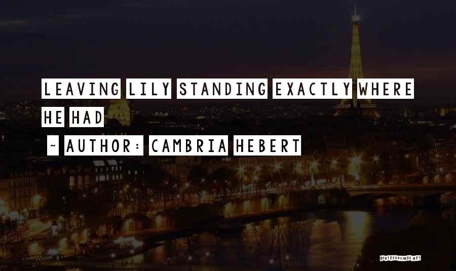 Cambria Hebert Quotes: Leaving Lily Standing Exactly Where He Had