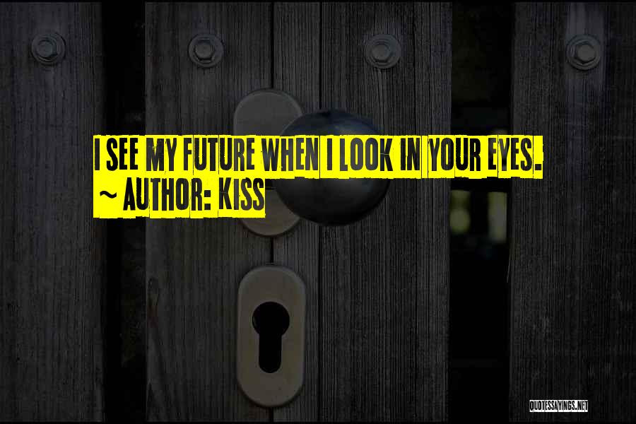 Kiss Quotes: I See My Future When I Look In Your Eyes.