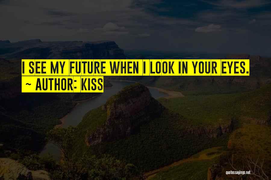 Kiss Quotes: I See My Future When I Look In Your Eyes.