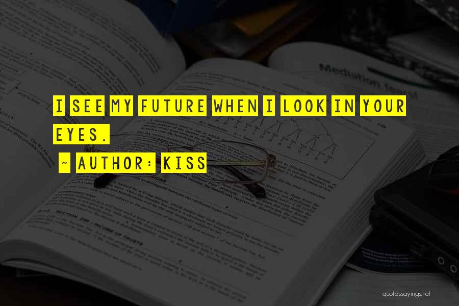 Kiss Quotes: I See My Future When I Look In Your Eyes.