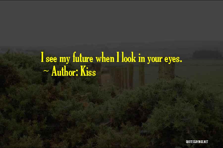 Kiss Quotes: I See My Future When I Look In Your Eyes.