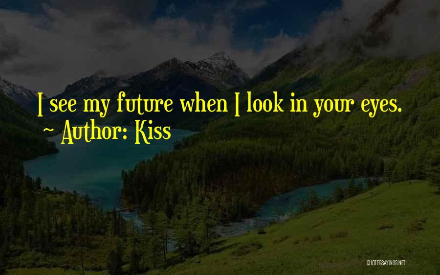 Kiss Quotes: I See My Future When I Look In Your Eyes.