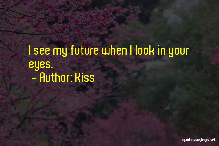 Kiss Quotes: I See My Future When I Look In Your Eyes.