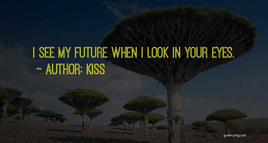 Kiss Quotes: I See My Future When I Look In Your Eyes.
