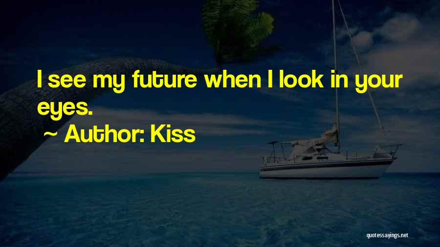 Kiss Quotes: I See My Future When I Look In Your Eyes.