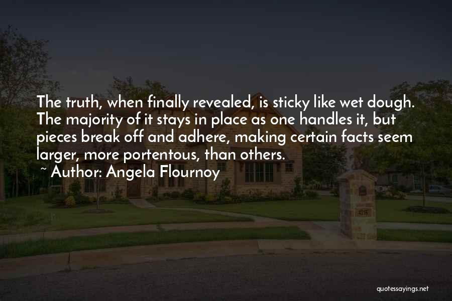 Angela Flournoy Quotes: The Truth, When Finally Revealed, Is Sticky Like Wet Dough. The Majority Of It Stays In Place As One Handles