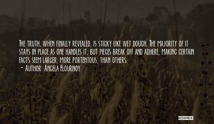 Angela Flournoy Quotes: The Truth, When Finally Revealed, Is Sticky Like Wet Dough. The Majority Of It Stays In Place As One Handles