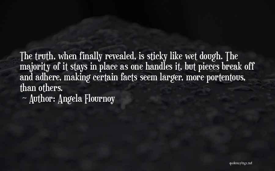 Angela Flournoy Quotes: The Truth, When Finally Revealed, Is Sticky Like Wet Dough. The Majority Of It Stays In Place As One Handles