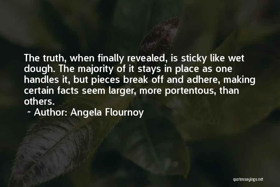 Angela Flournoy Quotes: The Truth, When Finally Revealed, Is Sticky Like Wet Dough. The Majority Of It Stays In Place As One Handles