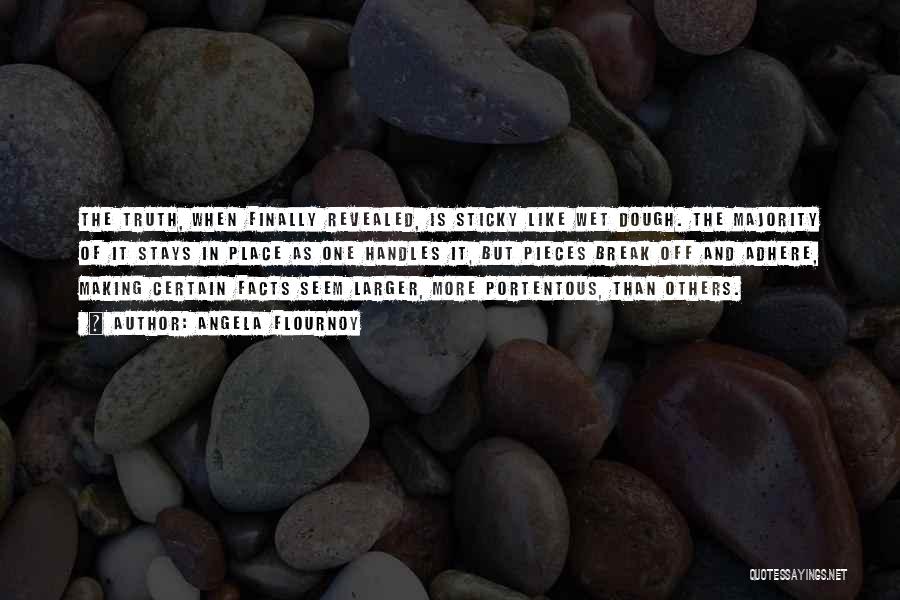 Angela Flournoy Quotes: The Truth, When Finally Revealed, Is Sticky Like Wet Dough. The Majority Of It Stays In Place As One Handles