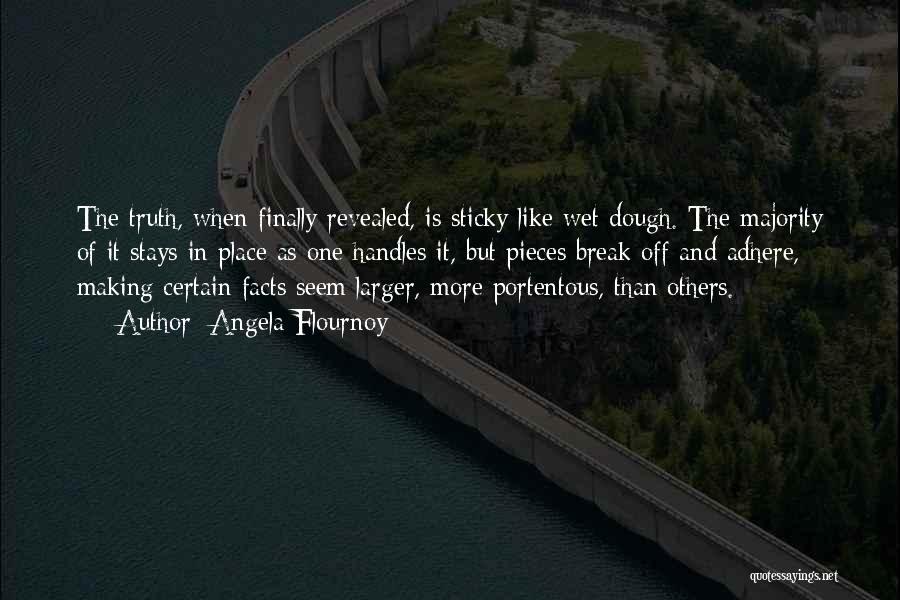 Angela Flournoy Quotes: The Truth, When Finally Revealed, Is Sticky Like Wet Dough. The Majority Of It Stays In Place As One Handles