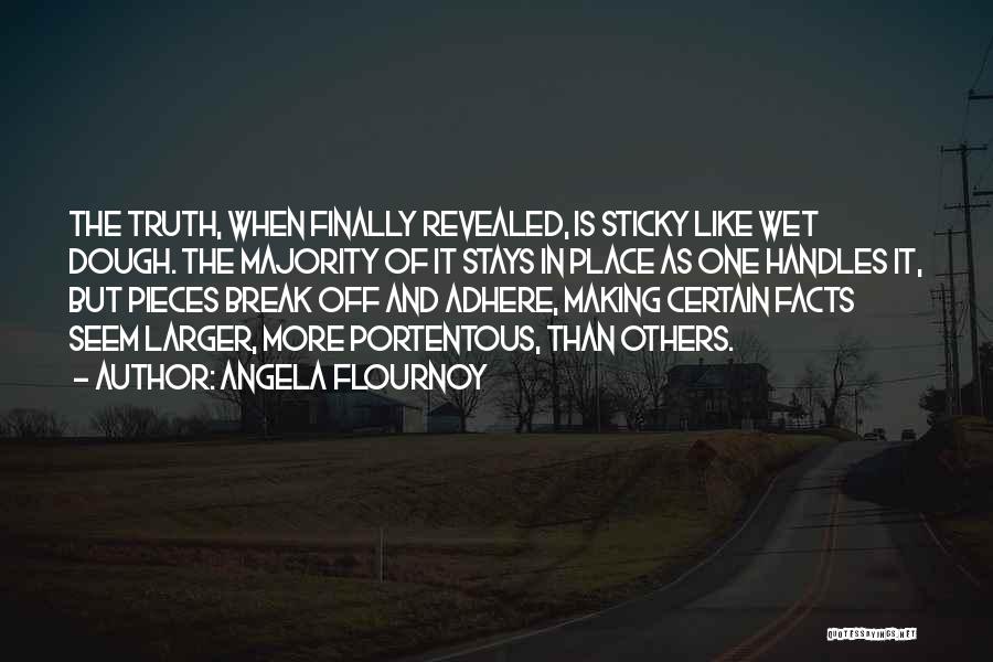 Angela Flournoy Quotes: The Truth, When Finally Revealed, Is Sticky Like Wet Dough. The Majority Of It Stays In Place As One Handles