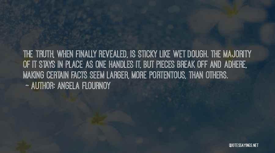 Angela Flournoy Quotes: The Truth, When Finally Revealed, Is Sticky Like Wet Dough. The Majority Of It Stays In Place As One Handles