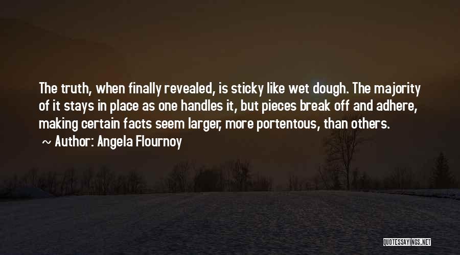 Angela Flournoy Quotes: The Truth, When Finally Revealed, Is Sticky Like Wet Dough. The Majority Of It Stays In Place As One Handles