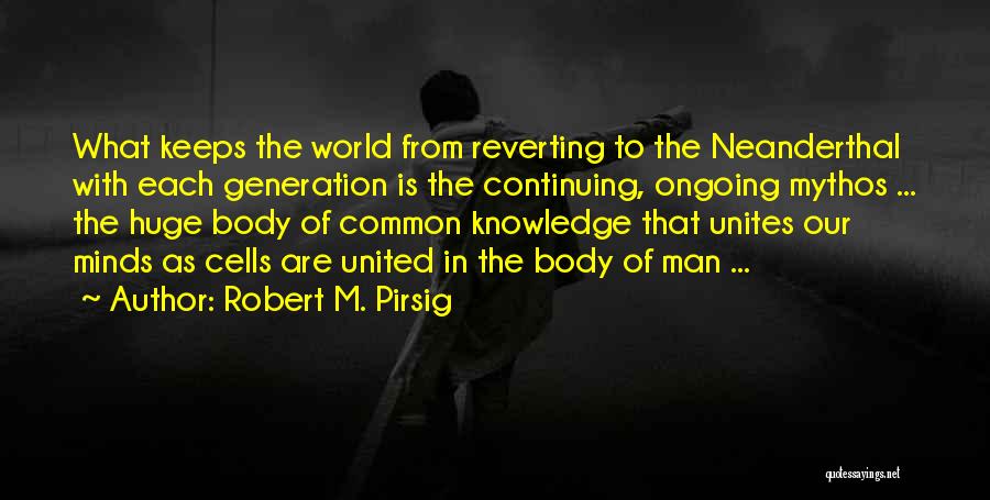 Robert M. Pirsig Quotes: What Keeps The World From Reverting To The Neanderthal With Each Generation Is The Continuing, Ongoing Mythos ... The Huge