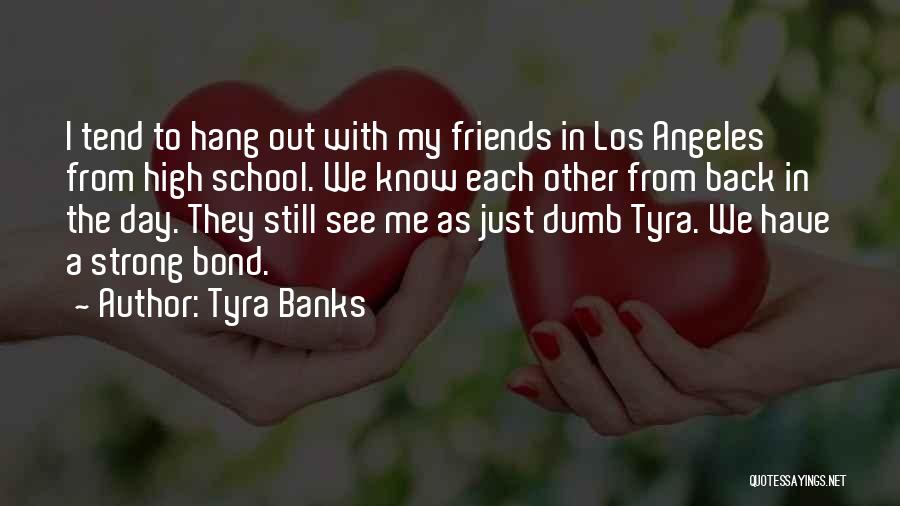 Tyra Banks Quotes: I Tend To Hang Out With My Friends In Los Angeles From High School. We Know Each Other From Back