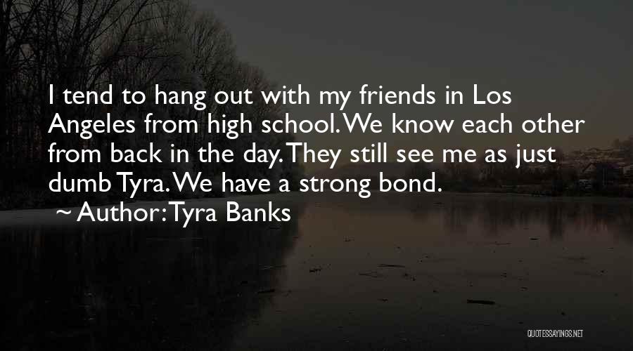 Tyra Banks Quotes: I Tend To Hang Out With My Friends In Los Angeles From High School. We Know Each Other From Back