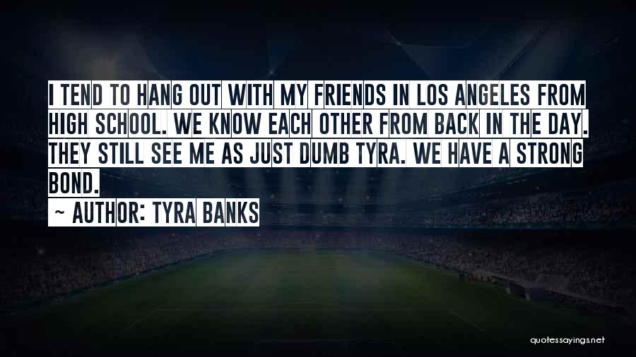 Tyra Banks Quotes: I Tend To Hang Out With My Friends In Los Angeles From High School. We Know Each Other From Back