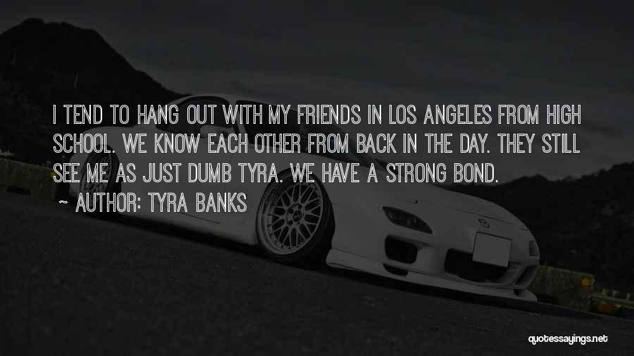 Tyra Banks Quotes: I Tend To Hang Out With My Friends In Los Angeles From High School. We Know Each Other From Back