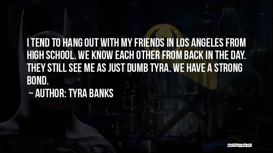 Tyra Banks Quotes: I Tend To Hang Out With My Friends In Los Angeles From High School. We Know Each Other From Back