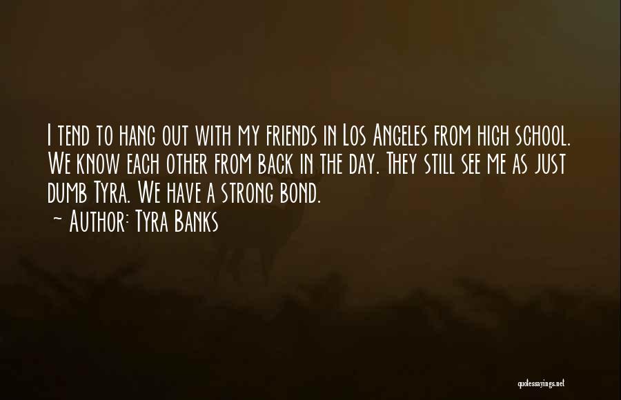 Tyra Banks Quotes: I Tend To Hang Out With My Friends In Los Angeles From High School. We Know Each Other From Back
