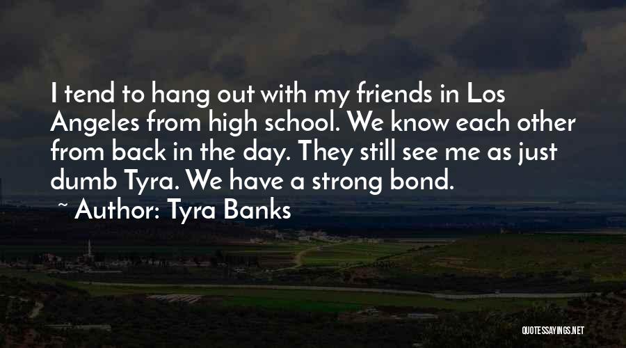 Tyra Banks Quotes: I Tend To Hang Out With My Friends In Los Angeles From High School. We Know Each Other From Back