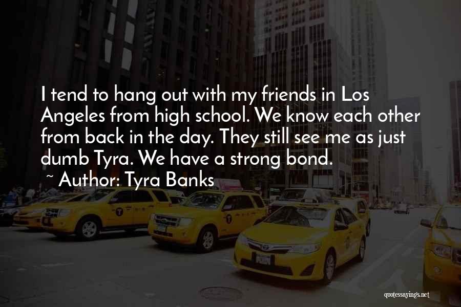 Tyra Banks Quotes: I Tend To Hang Out With My Friends In Los Angeles From High School. We Know Each Other From Back