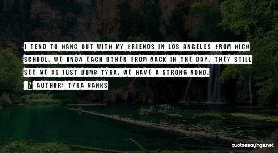 Tyra Banks Quotes: I Tend To Hang Out With My Friends In Los Angeles From High School. We Know Each Other From Back