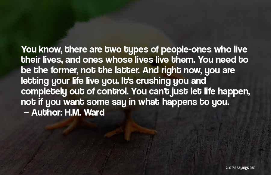 H.M. Ward Quotes: You Know, There Are Two Types Of People-ones Who Live Their Lives, And Ones Whose Lives Live Them. You Need