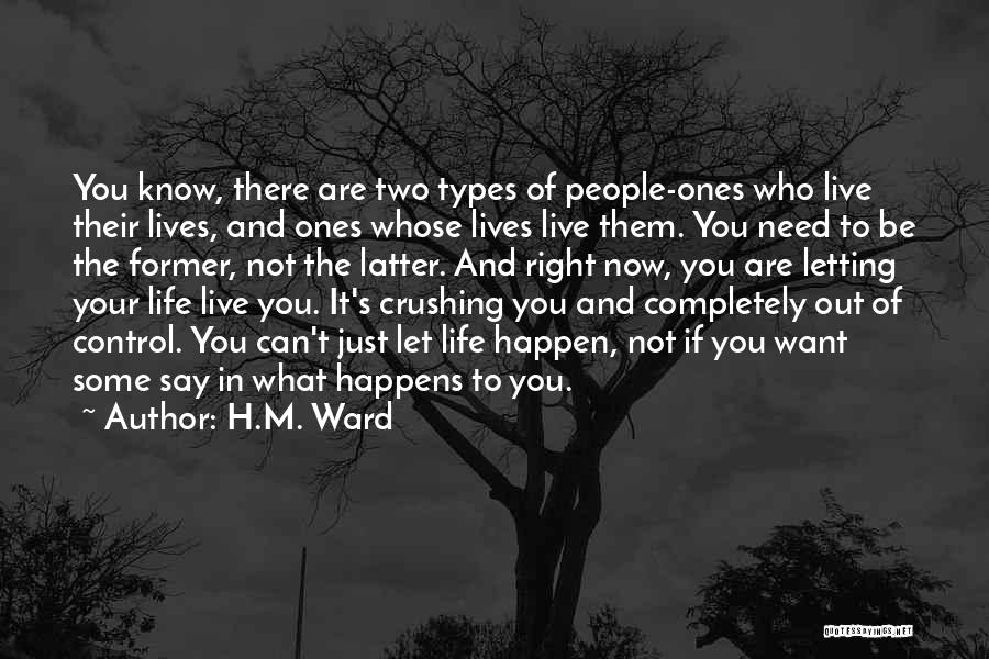 H.M. Ward Quotes: You Know, There Are Two Types Of People-ones Who Live Their Lives, And Ones Whose Lives Live Them. You Need