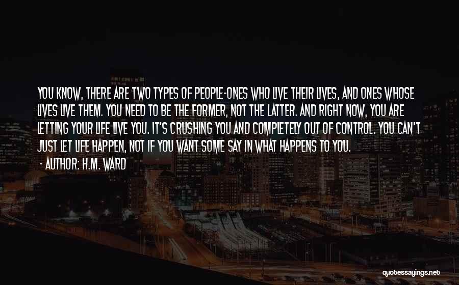 H.M. Ward Quotes: You Know, There Are Two Types Of People-ones Who Live Their Lives, And Ones Whose Lives Live Them. You Need