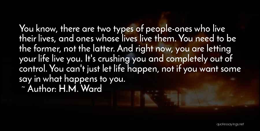 H.M. Ward Quotes: You Know, There Are Two Types Of People-ones Who Live Their Lives, And Ones Whose Lives Live Them. You Need