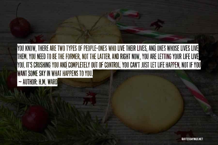 H.M. Ward Quotes: You Know, There Are Two Types Of People-ones Who Live Their Lives, And Ones Whose Lives Live Them. You Need