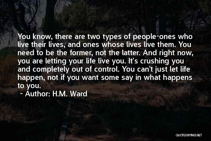 H.M. Ward Quotes: You Know, There Are Two Types Of People-ones Who Live Their Lives, And Ones Whose Lives Live Them. You Need