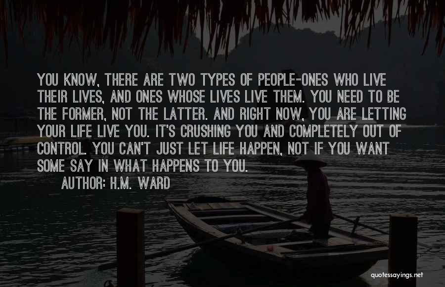 H.M. Ward Quotes: You Know, There Are Two Types Of People-ones Who Live Their Lives, And Ones Whose Lives Live Them. You Need