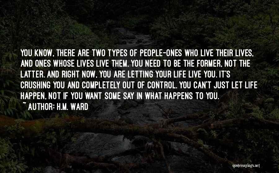 H.M. Ward Quotes: You Know, There Are Two Types Of People-ones Who Live Their Lives, And Ones Whose Lives Live Them. You Need