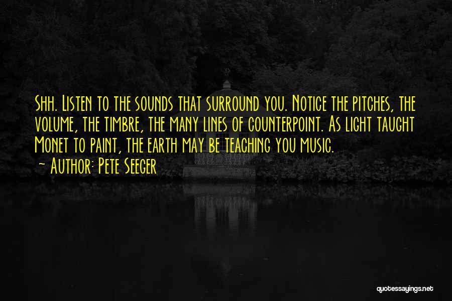 Pete Seeger Quotes: Shh. Listen To The Sounds That Surround You. Notice The Pitches, The Volume, The Timbre, The Many Lines Of Counterpoint.