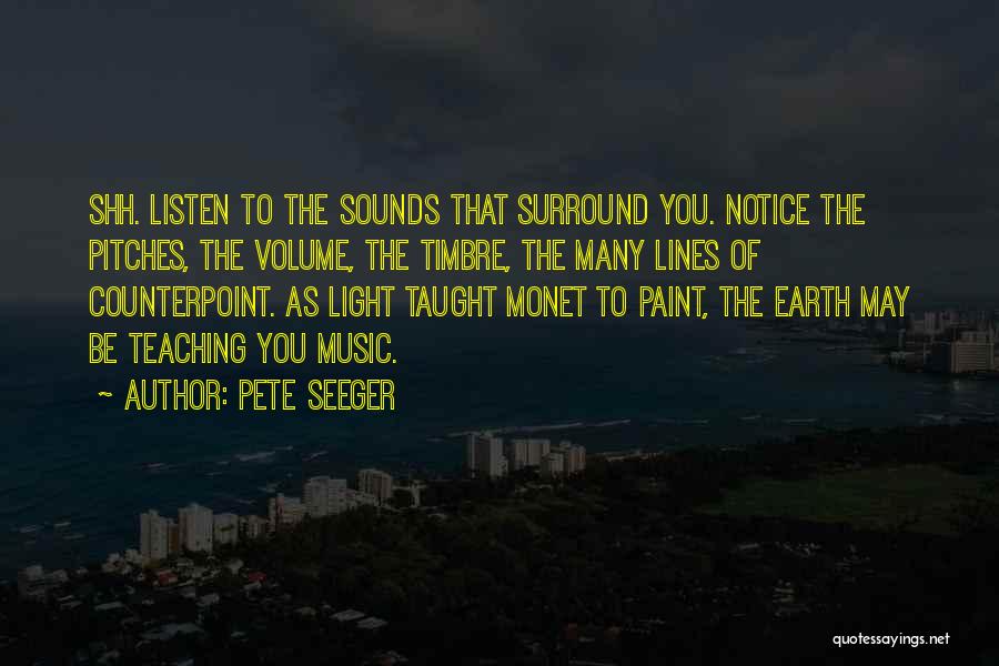 Pete Seeger Quotes: Shh. Listen To The Sounds That Surround You. Notice The Pitches, The Volume, The Timbre, The Many Lines Of Counterpoint.