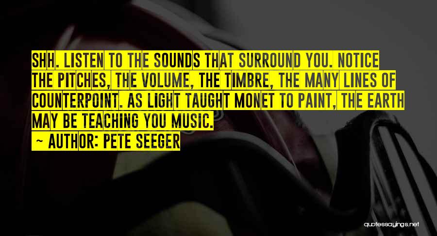 Pete Seeger Quotes: Shh. Listen To The Sounds That Surround You. Notice The Pitches, The Volume, The Timbre, The Many Lines Of Counterpoint.