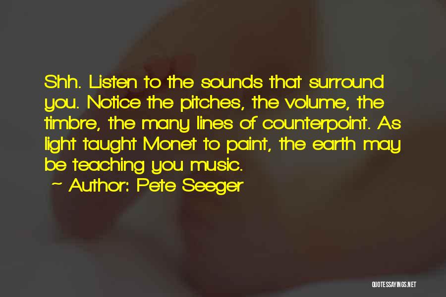 Pete Seeger Quotes: Shh. Listen To The Sounds That Surround You. Notice The Pitches, The Volume, The Timbre, The Many Lines Of Counterpoint.