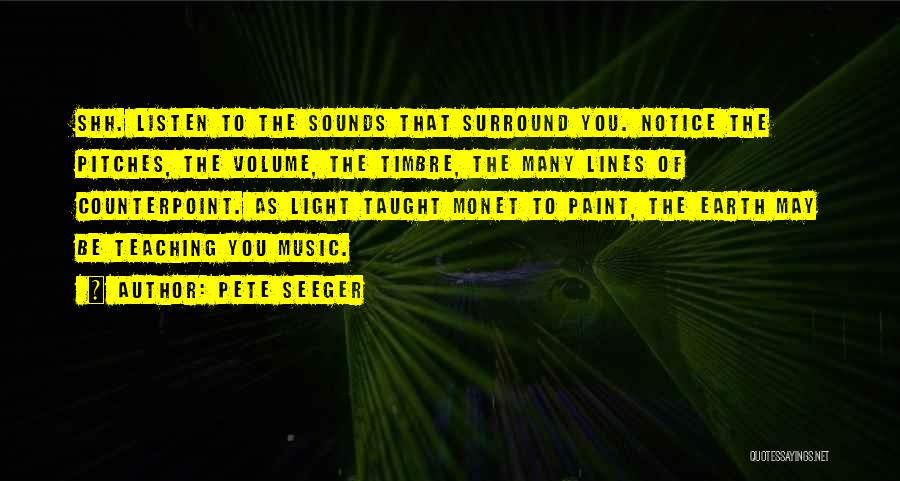Pete Seeger Quotes: Shh. Listen To The Sounds That Surround You. Notice The Pitches, The Volume, The Timbre, The Many Lines Of Counterpoint.