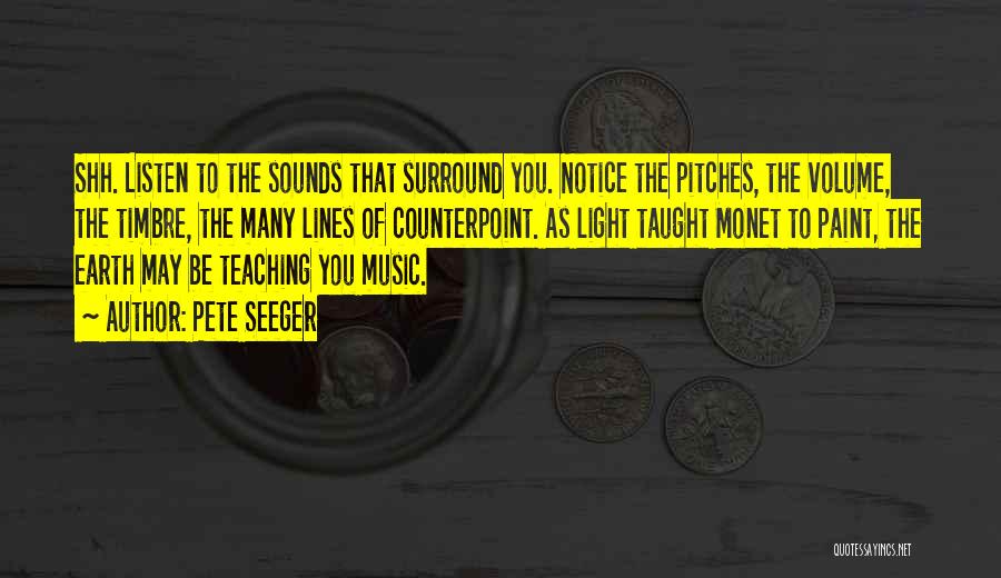 Pete Seeger Quotes: Shh. Listen To The Sounds That Surround You. Notice The Pitches, The Volume, The Timbre, The Many Lines Of Counterpoint.